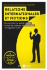 Image for Relations internationales et fictions: Ou comment j&#39;ai appris a aimer le droit des relations internationales en regardant la TV