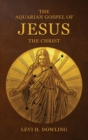 Image for The Aquarian Gospel of Jesus the Christ : The Philosophic And Practical Basis Of The Religion Of The Aquarian Age Of The World And Of The Church Universal