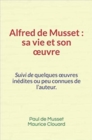 Image for Alfred de Musset, sa vie et son A uvre: Suivi de quelques A uvres inedites ou peu connues de l&#39;auteur