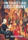 Image for On Christian Doctrine : De doctrina Christiana (English: On Christian Doctrine or On Christian Teaching) is a theological text written by Saint Augustine of Hippo. It consists of four books that descr