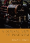 Image for A General View of Positivism : Summary exposition of the System of Thought and Life [From Discours Sur L&#39;Ensemble Du Positivisme]