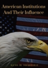 Image for American Institutions And Their Influence : This book by Alexis de Tocqueville was originally published in 1835. The work is a socio-political portrait of American and its constitution, perhaps the be