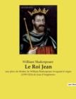 Image for Le Roi Jean : une piece de theatre de William Shakespeare evoquant le regne (1199-1216) de Jean d&#39;Angleterre.