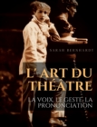 Image for L&#39; Art du theatre : La voix, le geste, la prononciation: Le guide de reference de Sarah Bernhardt pour la formation du comedien a la dramaturgie et au jeu scenique