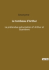 Image for Le tombeau d&#39;Arthur : La pretendue exhumation d&#39; Arthur et Guenievre