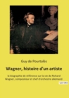 Image for Wagner, histoire d&#39;un artiste : la biographie de reference sur la vie de Richard Wagner, compositeur et chef d&#39;orchestre allemand