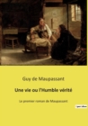 Image for Une vie ou l&#39;Humble verite : Le premier roman de Maupassant