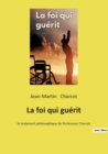 Image for La foi qui guerit : le testament philosophique du Professeur Charcot