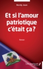Image for Et si l&#39;&#39;amour patriotique c&#39;&#39;était ça ?: Roman