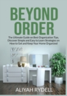 Image for Beyond Order : The Ultimate Guide on Best Organization Tips, Discover Simple and Easy to Learn Strategies on How to Get and Keep Your Home Organized