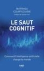 Image for Le saut cognitif [electronic resource] : comment l&#39;intelligence artificielle change le monde / Matthieu Courtecuisse ; préface de Sylvain Fort.