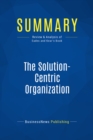 Image for Summary : The Solution-Centric Organization - Keith Eades and Robert Kear: Transform Your Revenue Engine to Market and Sell High Value Solutions