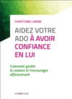 Image for Aidez Votre Ado a Avoir Confiance En Lui - 3E Ed: Comment Garder Le Contact Et L&#39;encourager Efficacement
