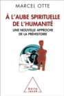 Image for A L&#39;aube Spirituelle De L&#39;humanite: Une Nouvelle Approche De La Prehistoire