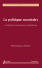 Image for La politique monetaire : institutions, instruments et mecanismes (Collection finance et economie)