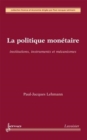 Image for La politique monétaire [electronic resource] : institutions, instruments et mécanismes / Paul-Jacques Lehmann.
