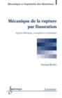 Image for Mecanique de la rupture par fissuration: aspects theorique, conceptuel et numerique (Traite MIM, serie Materiaux)