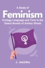 Image for A Study of Feminism Ecology Language and Time in the Select Novels of Amitav Ghosh