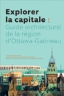 Image for Explorer la capitale: Guide architectural de la region d&#39;Ottawa-Gatineau