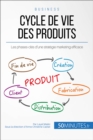 Image for Le cycle de vie des produits et les quatre phases-cles: Quelles strategies supporter, a quel moment et pour quel produit ?