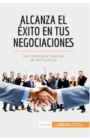 Image for Alcanza el ?xito en tus negociaciones : Las claves para negociar de forma eficaz