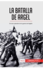 Image for La batalla de Argel : Un duro episodio de la guerra de Argelia