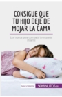 Image for Consigue que tu hijo deje de mojar la cama : Los trucos para combatir la enuresis infantil