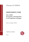 Image for Simplement, Voir: Aux Confins De La Poesie Contemporaine Et De L&#39;experience Mystique