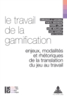 Image for Le Travail de la Gamification : Enjeux, Modalites Et Rhetoriques de la Translation Du Jeu Au Travail