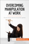 Image for Overcoming Manipulation at Work: Put an end to deceit and power games.