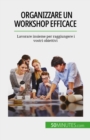 Image for Organizzare un workshop efficace: Lavorare insieme per raggiungere i vostri obiettivi