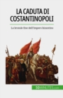 Image for La caduta di Costantinopoli: La brutale fine dell&#39;Impero bizantino