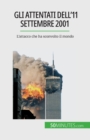 Image for Gli attentati dell&#39;11 settembre 2001 : L&#39;attacco che ha sconvolto il mondo