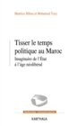 Image for Tisser Le Temps Politique Au Maroc: Imaginaire De l&#39;Etat a L&#39;age Neoliberal