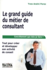 Image for Le Grand Guide Du Metier De Consultant: Tout Pour Creer Et Developper Son Activite De Conseil
