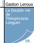 Image for La Double vie de Theophraste Longuet.