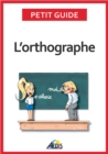 Image for L&#39;orthographe: Plus Aucun Doute Pour Ecrire Et Epeler Les Mots De La Langue Francaise