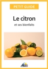 Image for Le Citron Et Ses Bienfaits: Un Guide Pratique Pour Connaitre Ses Vertus Et Ses Secrets D&#39;utilisation