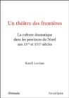 Image for Un theatre des frontieres: La culture dramatique dans les provinces du Nord aux XVe et XVIe siecles