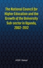 Image for The National Council for Higher Education and the Growth of the University Sub-sector in Uganda, 2002-2012