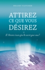 Image for Attirez Ce Que Vous Desirez: L&#39;univers N&#39;aura Plus De Secret Pour Vous!