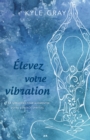 Image for Elevez Votre Vibration: 111 Methodes Pour Augmenter Votre Contact Spirituel