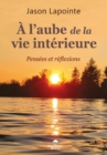 Image for A L&#39;aube De La Vie Interieure: Pensees Et Reflexions