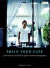 Image for Train your gaze  : a practical and theoretical introduction to portrait photography