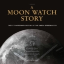 Image for A Moon Watch Story : The Extraordinary Destiny of the Omega Speedmaster