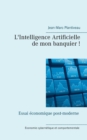 Image for L&#39;intelligence artificielle de mon banquier! : Essai economique post-moderne