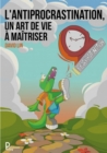 Image for Antiprocrastination, Un Art De Vie a Maitriser: Mieux Vous Comprendre Et Vous Respecter Avant De Passer a L&#39;action