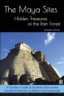 Image for The Maya Sites - Hidden Treasures of the Rain Forest : A Traveler&#39;s Guide to the Maya Sites on the Yucatan Peninsula, in Mexico and Guatemala