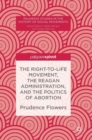 Image for The Right-to-Life Movement, the Reagan Administration, and the Politics of Abortion