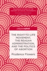 Image for The right-to-life movement, the Reagan administration, and the politics of abortion
